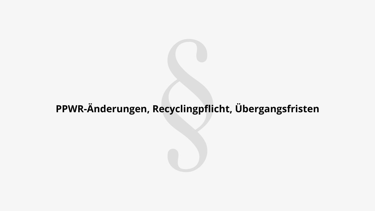 PPWR-Änderungen, Recyclingpflicht, Übergangsfristen